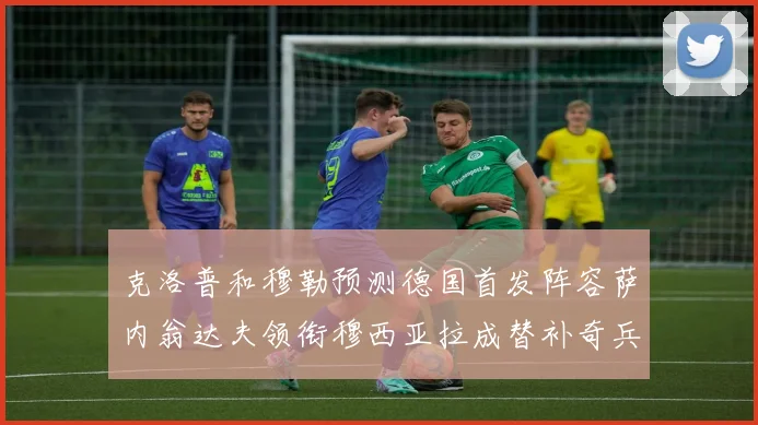 克洛普和穆勒预测德国首发阵容萨内翁达夫领衔穆西亚拉成替补奇兵