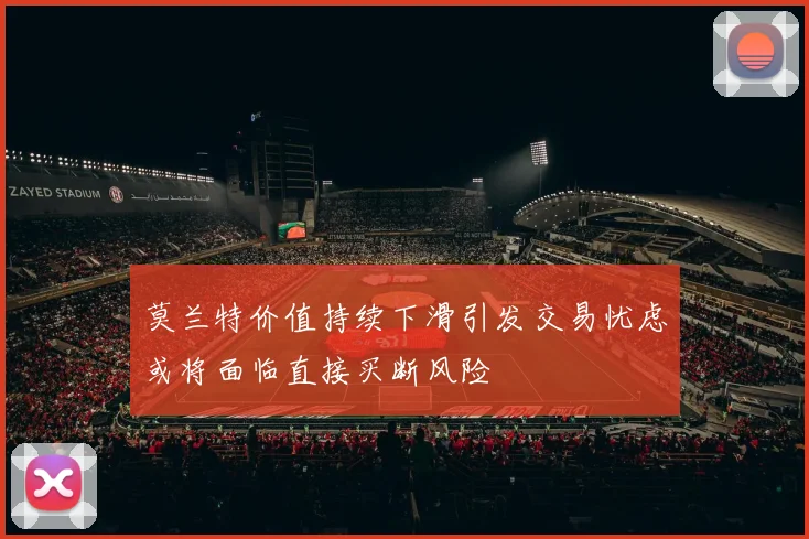 莫兰特价值持续下滑引发交易忧虑或将面临直接买断风险