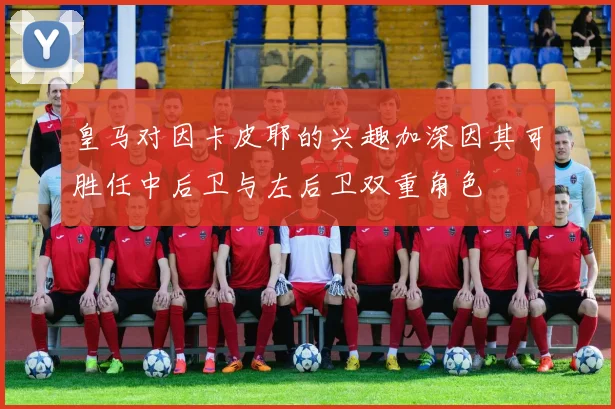 皇马对因卡皮耶的兴趣加深因其可胜任中后卫与左后卫双重角色