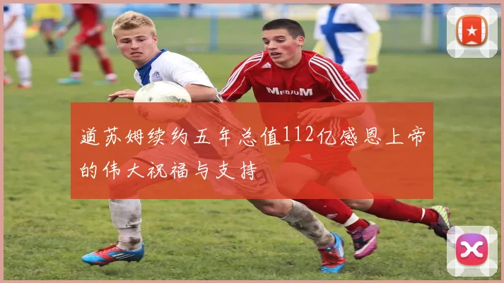 道苏姆续约五年总值112亿感恩上帝的伟大祝福与支持