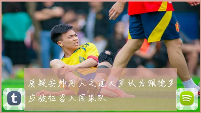 质疑安帅用人之道大罗认为佩德罗应被征召入国家队