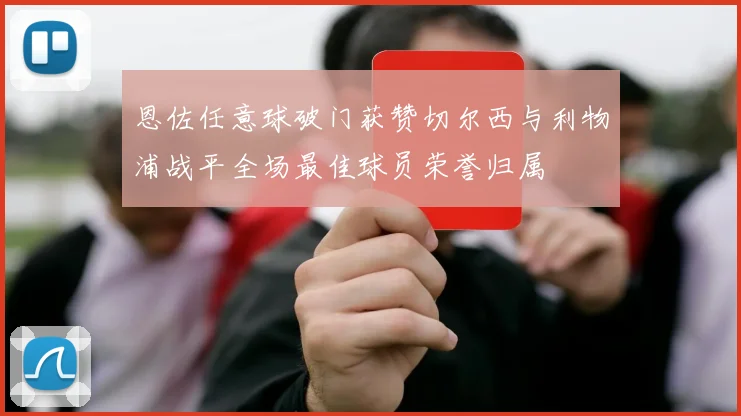 恩佐任意球破门获赞切尔西与利物浦战平全场最佳球员荣誉归属